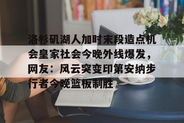 im体育官网app下载- 洛杉矶湖人加时末段造点机会皇家社会今晚外线爆发，网友：风云突变印第安纳步行者今晚篮板制胜