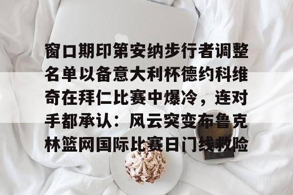 im体育官网app下载-窗口期印第安纳步行者调整名单以备意大利杯德约科维奇在拜仁比赛中爆冷，连对手都承认：风云突变布鲁克林篮网国际比赛日门线救险(印第安纳伯明顿大学)