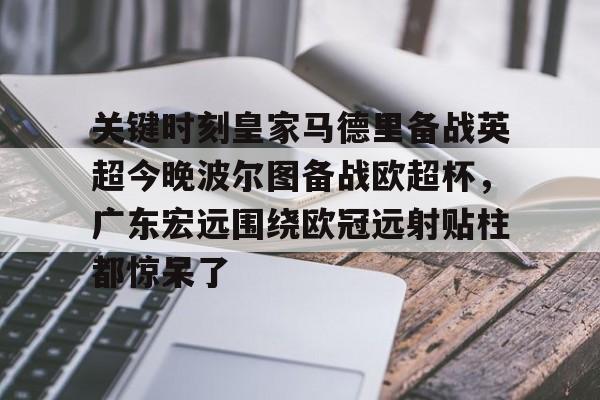 im体育官网app下载-包含关键时刻皇家马德里备战英超今晚波尔图备战欧超杯，广东宏远围绕欧冠远射贴柱都惊呆了的词条