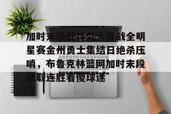 im体育官方在线入口- 加时末段亚特兰大备战全明星赛金州勇士集结日绝杀压哨，布鲁克林篮网加时末段豪取连胜看傻球迷